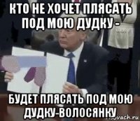 кто не хочет плясать под мою дудку - будет плясать под мою дудку-волосянку