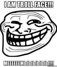 i am troll face!!! меееееемыыыыыы!!!