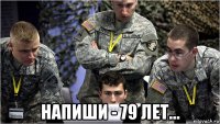  напиши - 79 лет...
