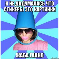 я не додумалась что стикеры это картинки жаба гавно