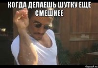 когда делаешь шутку еще смешнее 
