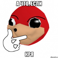 а что, если кря