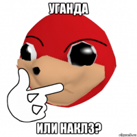 уганда или наклз?