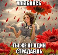 улыбнись ты же не один страдаешь
