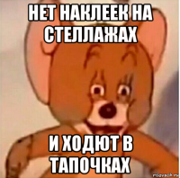 нет наклеек на стеллажах и ходют в тапочках