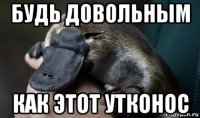 будь довольным как этот утконос