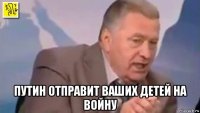  путин отправит ваших детей на войну