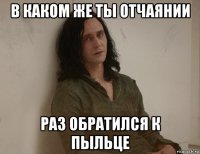 в каком же ты отчаянии раз обратился к пыльце