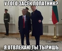 у того засёк лопатник? я отвлекаю,ты тыришь