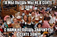 а мы пьешь мы не в секте зож с нами не пьешь,значит ты в секте зож!!!
