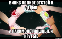 винкс полное отстой и дермо а пакимоны няшные и крутые