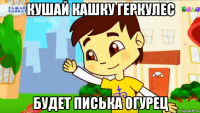 кушай кашку геркулес будет писька огурец