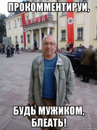 прокомментируй, будь мужиком, блеать!