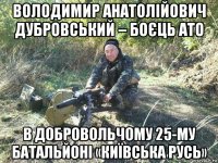 володимир анатолійович дубровський – боєць ато в добровольчому 25-му батальйоні «київська русь»