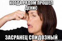когда рядом прошел денис засранец спидозный