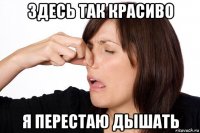 здесь так красиво я перестаю дышать