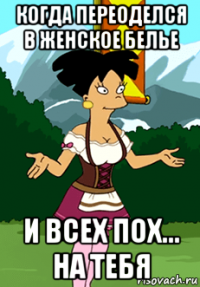 когда переоделся в женское белье и всех пох... на тебя