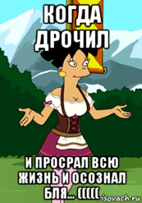 когда дрочил и просрал всю жизнь и осознал бля... (((((