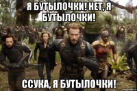 я бутылочки! нет, я бутылочки! ссука, я бутылочки!