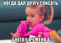 когда дал другу списать у него 5 а у меня 4