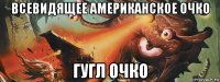 всевидящее американское очко гугл очко