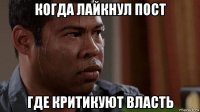 когда лайкнул пост где критикуют власть