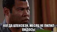  когда алексвэн, месяц не пилил видосы