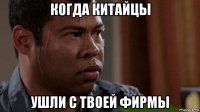 когда китайцы ушли с твоей фирмы