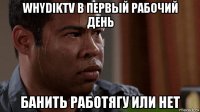 whydiktv в первый рабочий день банить работягу или нет