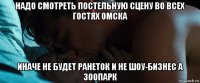 надо смотреть постельную сцену во всех гостях омска иначе не будет ранеток и не шоу-бизнес а зоопарк