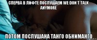 сперва в лифте послушаем we don t talk anymore потом послушана танго обниманго