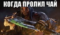 когда пролил чай 