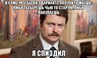 в самсунге было 2 варианта получить мышь: либо ты берешь чью то старую, либо покупаешь я спиздил