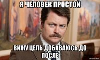 я человек простой вижу цель добиваюсь до после
