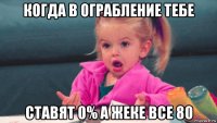 когда в ограбление тебе ставят 0% а жеке все 80