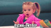  путин=гитлер