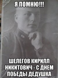 я помню!!! шелегов кирилл никитович - с днем победы дедушка