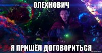 олехнович я пришёл договориться