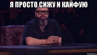 я просто сижу и кайфую 