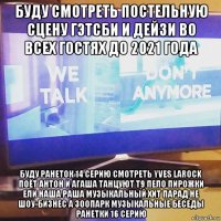 буду смотреть постельную сцену гэтсби и дейзи во всех гостях до 2021 года буду ранеток 14 серию смотреть yves larock поёт антон и агаша танцуют т9 пело пирожки ели наша раша музыкальный хит парад не шоу-бизнес а зоопарк музыкальные беседы ранетки 16 серию