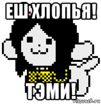еш хлопья! тэми!