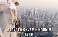  отпусти к хуям к новым хуям