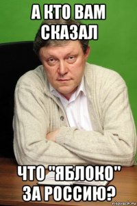 а кто вам сказал что "яблоко" за россию?