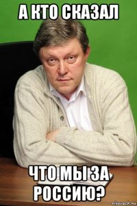 а кто сказал что мы за россию?