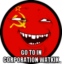  go to in corporation watkik