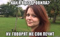 как я выздровила? ну, говорят же сон лечит
