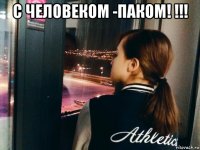 с человеком -паком! !!! 