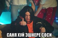  саня хуй эшкере соси