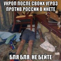 укроп после своих угроз против россии в инете бля бля, не бейте