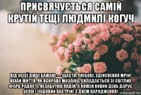 присвячується самій крутій тещі людмилі когуч від усієї душі бажаю — щастя, любові, здійснення мрій! нехай життя, як яскрава мозаїка, складається зі світлих фарб радості, незабутніх подій, а кожен новий день дарує успіх і чудовий настрій! з днем народження!